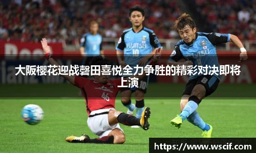 大阪樱花迎战磬田喜悦全力争胜的精彩对决即将上演