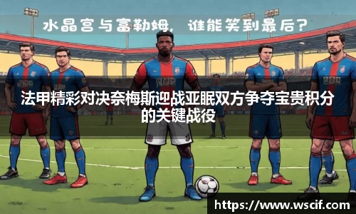 法甲精彩对决奈梅斯迎战亚眠双方争夺宝贵积分的关键战役