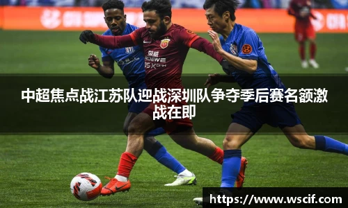 中超焦点战江苏队迎战深圳队争夺季后赛名额激战在即