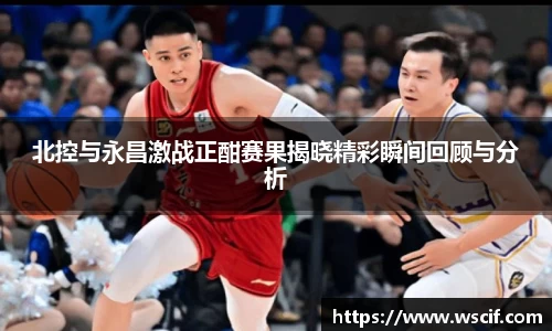 北控与永昌激战正酣赛果揭晓精彩瞬间回顾与分析