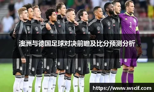 澳洲与德国足球对决前瞻及比分预测分析