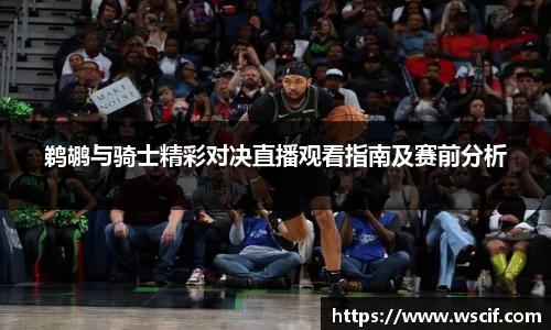 鹈鹕与骑士精彩对决直播观看指南及赛前分析